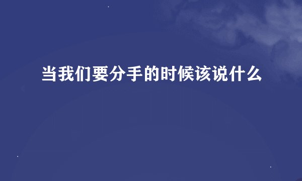 当我们要分手的时候该说什么