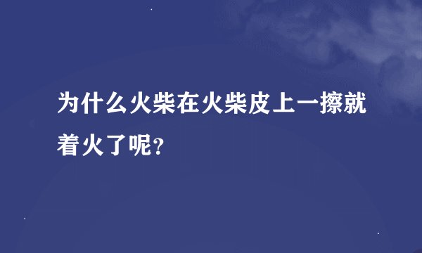 为什么火柴在火柴皮上一擦就着火了呢？