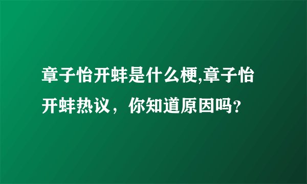 章子怡开蚌是什么梗,章子怡开蚌热议，你知道原因吗？
