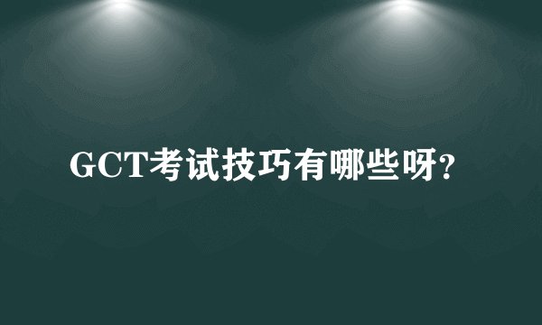 GCT考试技巧有哪些呀?
