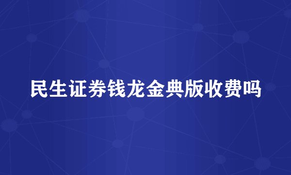 民生证券钱龙金典版收费吗