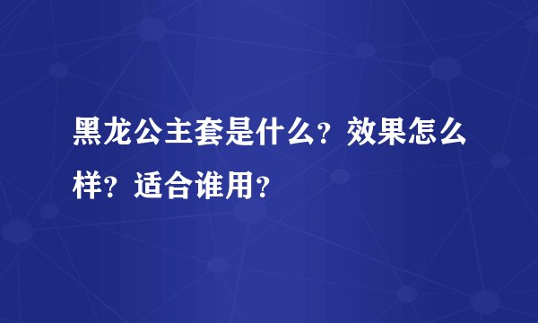 黑龙公主套是什么？效果怎么样？适合谁用？
