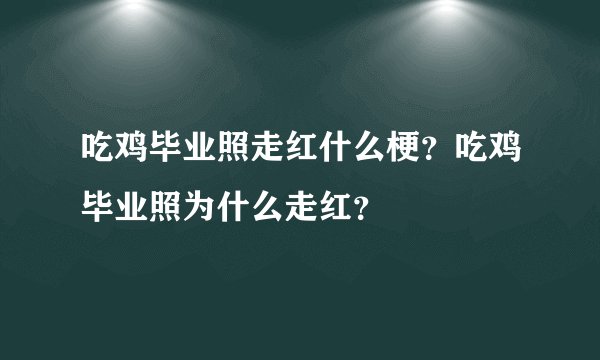 吃鸡毕业照走红什么梗？吃鸡毕业照为什么走红？