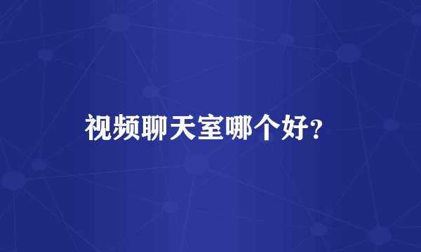 视频聊天室哪个好？