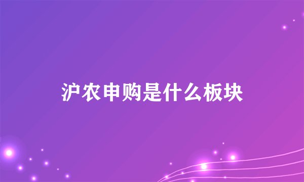 沪农申购是什么板块