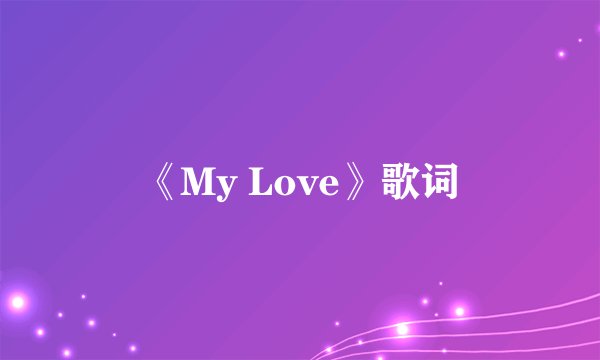 《My Love》歌词