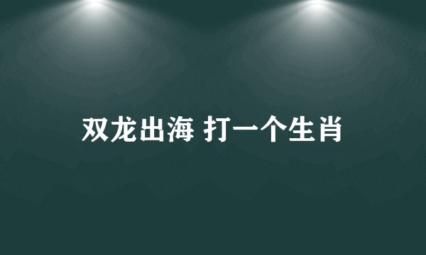 双龙出海 打一个生肖