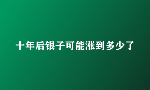十年后银子可能涨到多少了