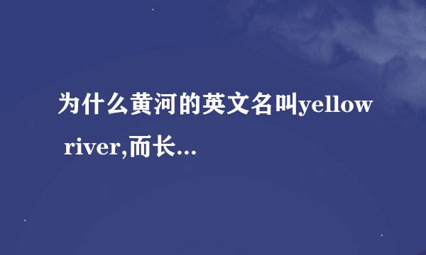 为什么黄河的英文名叫yellow river,而长江叫chang jiang river,而不叫long river