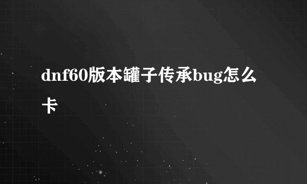 dnf60版本罐子传承bug怎么卡