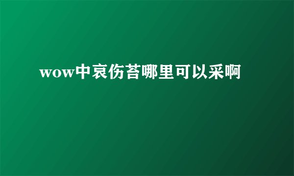 wow中哀伤苔哪里可以采啊