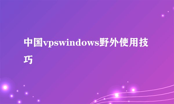 中国vpswindows野外使用技巧
