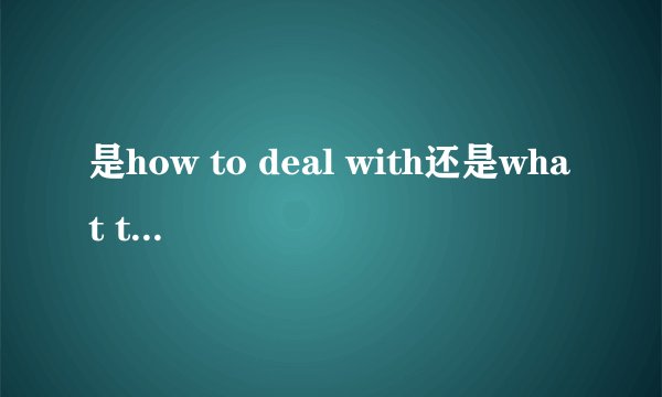 是how to deal with还是what to deal wit