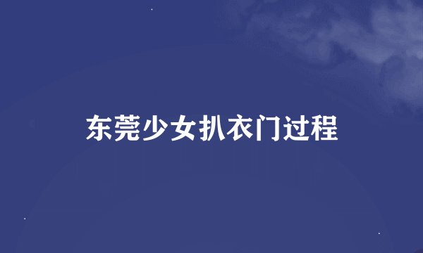 东莞少女扒衣门过程