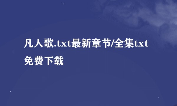 凡人歌.txt最新章节/全集txt免费下载