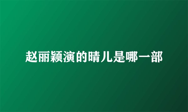 赵丽颖演的晴儿是哪一部