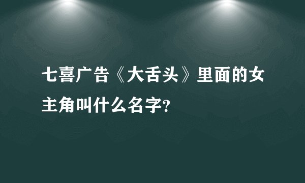 七喜广告《大舌头》里面的女主角叫什么名字？