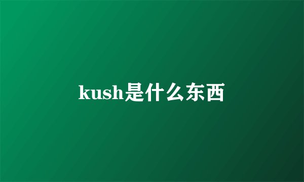 kush是什么东西