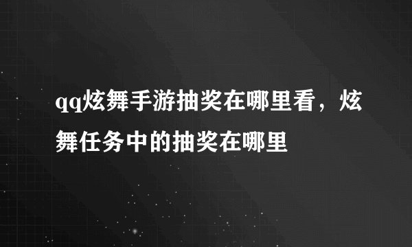 qq炫舞手游抽奖在哪里看，炫舞任务中的抽奖在哪里