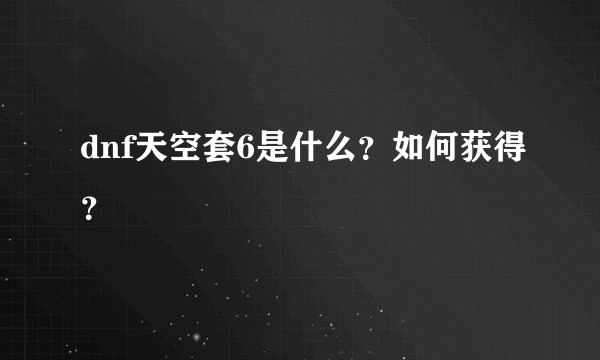 dnf天空套6是什么？如何获得？