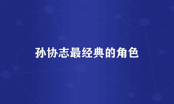 孙协志最经典的角色