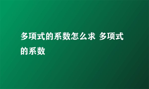 多项式的系数怎么求 多项式的系数