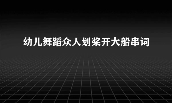 幼儿舞蹈众人划桨开大船串词