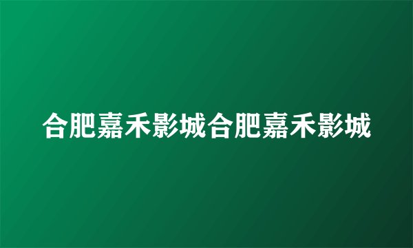 合肥嘉禾影城合肥嘉禾影城