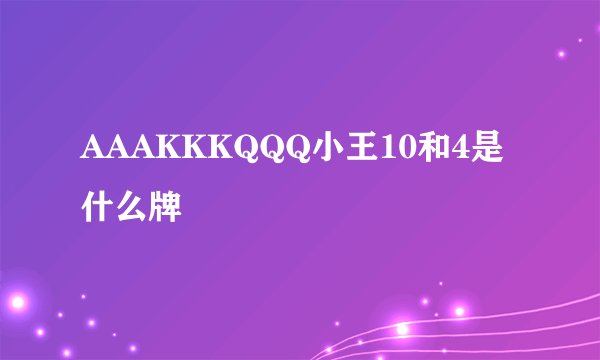 AAAKKKQQQ小王10和4是什么牌