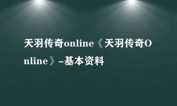 天羽传奇online《天羽传奇Online》-基本资料