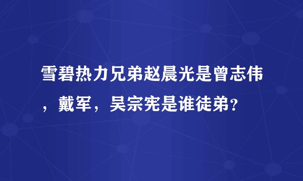 雪碧热力兄弟赵晨光是曾志伟，戴军，吴宗宪是谁徒弟？