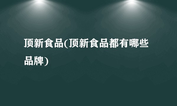 顶新食品(顶新食品都有哪些品牌)