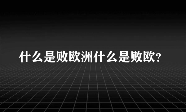 什么是败欧洲什么是败欧？
