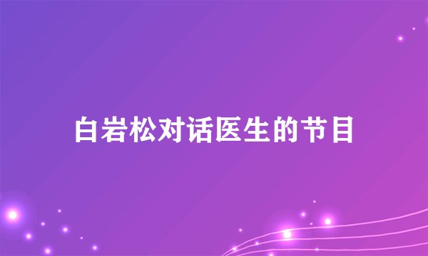 白岩松对话医生的节目