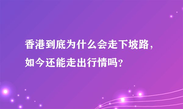香港到底为什么会走下坡路，如今还能走出行情吗？