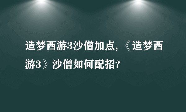 造梦西游3沙僧加点, 《造梦西游3》沙僧如何配招?