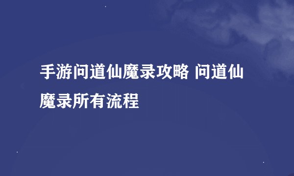 手游问道仙魔录攻略 问道仙魔录所有流程