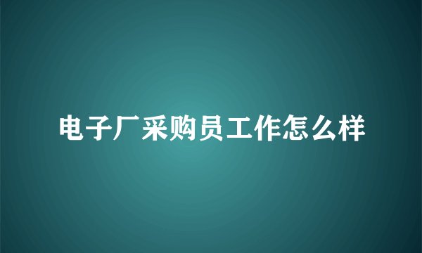 电子厂采购员工作怎么样