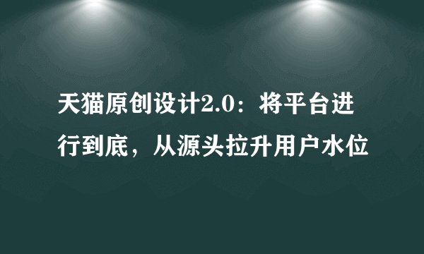 天猫原创设计2.0：将平台进行到底，从源头拉升用户水位