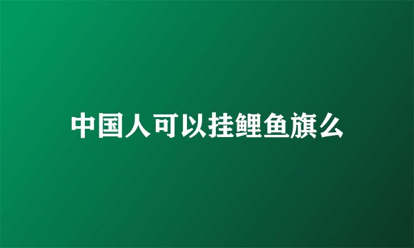 中国人可以挂鲤鱼旗么