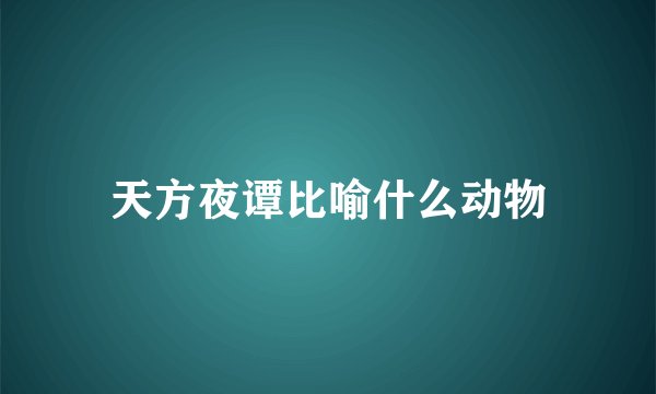 天方夜谭比喻什么动物