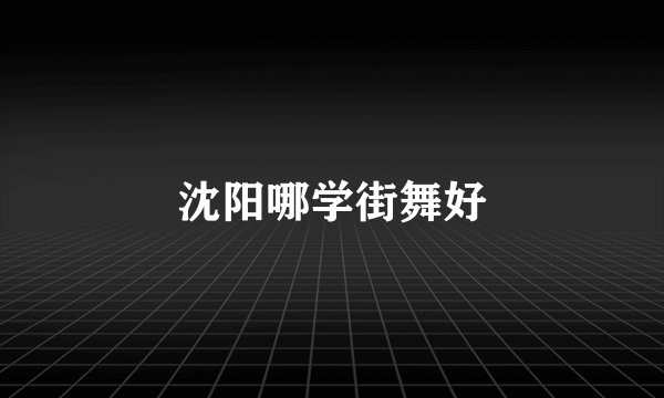 沈阳哪学街舞好