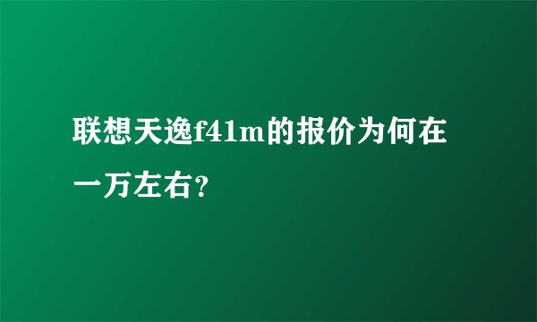 联想天逸f41m的报价为何在一万左右？