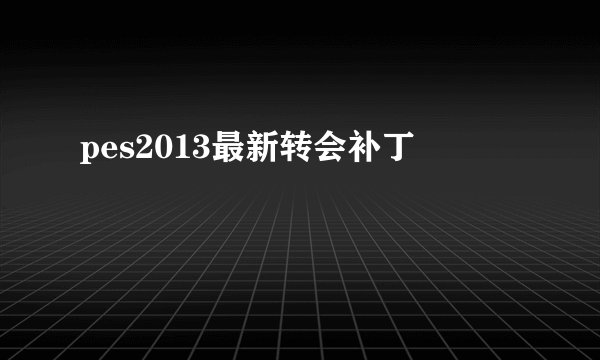 pes2013最新转会补丁