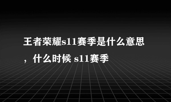 王者荣耀s11赛季是什么意思，什么时候 s11赛季