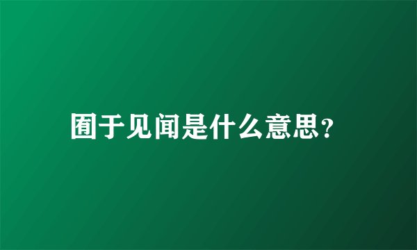 囿于见闻是什么意思？