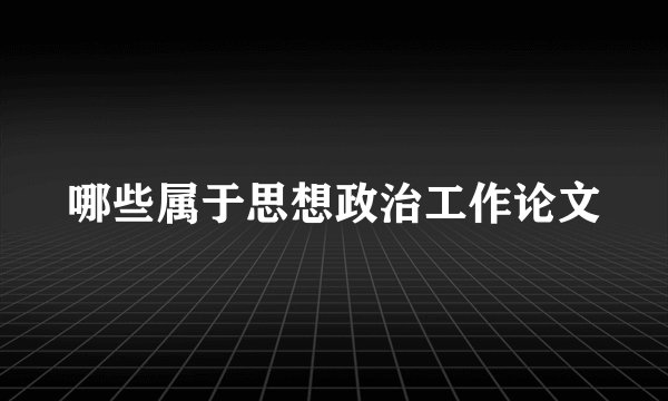哪些属于思想政治工作论文