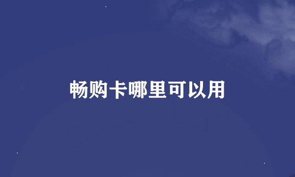 畅购卡哪里可以用