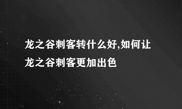 龙之谷刺客转什么好,如何让龙之谷刺客更加出色