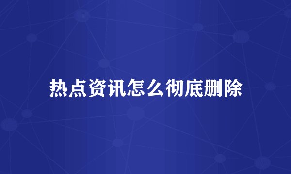 热点资讯怎么彻底删除